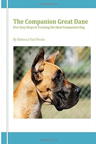 Read The Companion Great Dane: Five Easy Steps to Training the Ideal Companion Dog - Rebecca Van Persie file in PDF