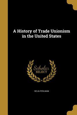 Read A History of Trade Unionism in the United States - Selig Perlman file in PDF