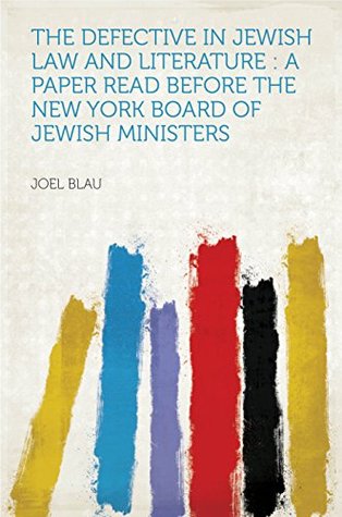 Read Online The Defective in Jewish Law and Literature : a Paper Read Before the New York Board of Jewish Ministers - Joel Blau file in PDF
