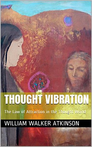 Read Online Thought Vibration: The Law of Attraction in the Thought World - William Walker Atkinson file in ePub