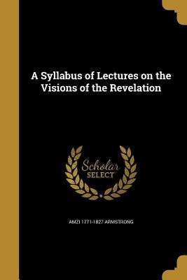Full Download A Syllabus of Lectures on the Visions of the Revelation - Amzi 1771-1827 Armstrong file in ePub