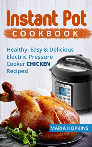 Download INSTANT POT COOKBOOK: Healthy, Easy & Delicious Electric Pressure Cooker CHICKEN Recipes! (Instant Pot Slow Cooker -Electric pressure cooker cookbook Book 2) - Maria Hopkins file in ePub
