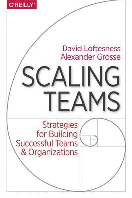Read Online Scaling Teams: Strategies for Building Successful Teams and Organizations - David Loftesness | PDF