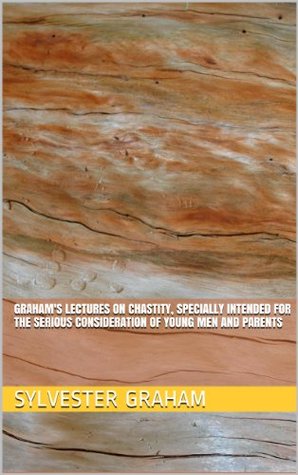Download Graham's Lectures on Chastity, Specially Intended for the Serious Consideration of young Men and Parents - Sylvester Graham file in PDF