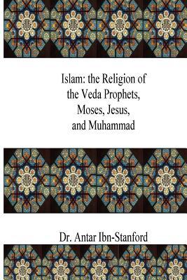 Full Download Islam: the Religion of the Veda Prophets, Moses, Jesus, and Muhammad - Dr Antar Ibn-Stanford file in ePub