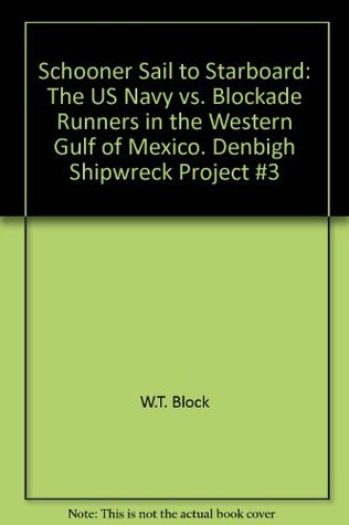 Read Online Schooner Sail to Starboard: The US Navy vs. Blockade Runners in the Western Gulf of Mexico. Denbigh Shipwreck Project #3 - W.T. Block | ePub