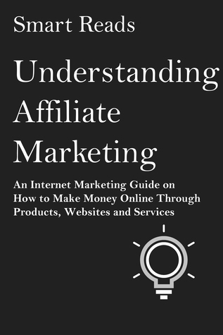 Download Understanding Affiliate Marketing: An Internet Marketing Guide on How To Make Money Online Through Products, Websites and Services - Smart Reads | PDF