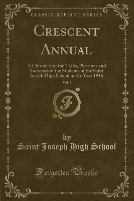 Full Download Crescent Annual, Vol. 3: A Chronicle of the Tasks, Pleasures and Successes of the Students of the Saint Joseph High School in the Year 1916 (Classic Reprint) - Saint Joseph High School file in PDF