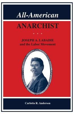 Read Online All-American Anarchist: Joseph A. LaBadie and the Labor Movement - Carlotta Anderson file in PDF