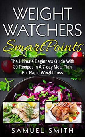 Read Weight Watchers SmartPoints: The Ultimate Beginner`s Guide With 30 Recipes In A 7-Day Meal Plan For Rapid Weight Loss - Samuel Smith | ePub
