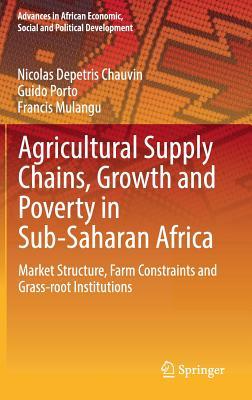 Read Online Agricultural Supply Chains, Growth and Poverty in Sub-Saharan Africa: Market Structure, Farm Constraints and Grass-Root Institutions - Nicolas Depetris-Chauvin | ePub