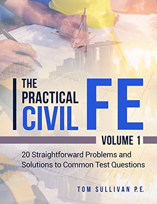 Read Online The Practical Civil FE: 20 Straightforward Problems and Solutions to Common Test Questions - Tom Sullivan P.E. | PDF