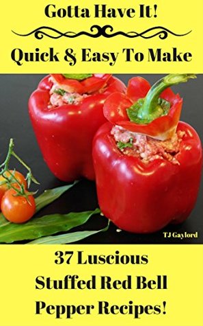 Read Online Gotta Have It Quick & Easy To Make 37 Luscious Stuffed Red Bell Pepper Recipes! - T.J. Gaylord | PDF