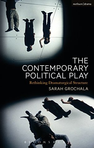 Download The Contemporary Political Play: Rethinking Dramaturgical Structure - Sarah Grochala file in PDF