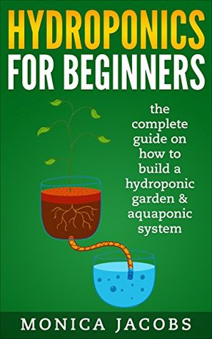 Read hydroponics: hydroponics for beginners: the complete guide on how to build a hydroponic garden & aquaponic system (hydroponics beginners gardening guide Book 1) - Monica Jacobs | ePub