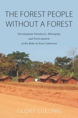 Read The Forest People Without a Forest: Development Paradoxes, Belonging and Participation of the Baka in East Cameroon - Glory M Lueong file in PDF