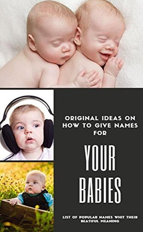 Full Download Original Ideas On How To Give Names For Your Babies List Of Popular Names Whit Their Beatiful Meaning - Antoni Black | ePub