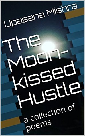 Read Online The Moon-kissed Hustle: a collection of poems - Upasana Mishra file in ePub