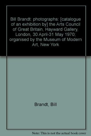 Download Bill Brandt: photographs: [catalogue of an exhibition by] the Arts Council of Great Britain, Hayward Gallery, London, 30 April-31 May 1970; organised by the Museum of Modern Art, New York - Bill Brandt | PDF