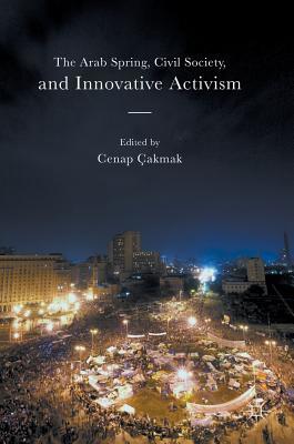 Full Download The Arab Spring, Civil Society, and Innovative Activism - Cenap Çakmak | PDF