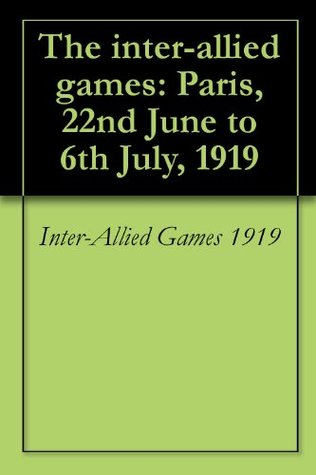 Read The inter-allied games: Paris, 22nd June to 6th July, 1919 - Major George Wythe file in PDF