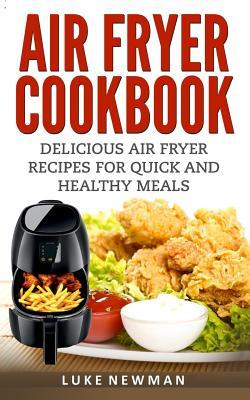 Read Air Fryer Cookbook: Delicious Air Fryer Recipes for Quick and Healthy Meals - Luke Newman | ePub