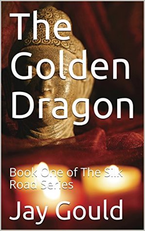 Download The Golden Dragon: Book One of The Silk Road Series - Jay Gould | PDF