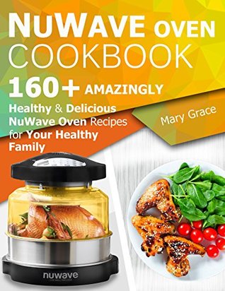 Read Nuwave Oven Cookbook: 160  Amazingly Healthy and Delicious NuWave Oven Recipes for YOUR HEALTHY FAMILY - Mary Grace | PDF