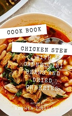 Full Download Cook Book : Chicken Stew with Cannellini Beans and Dried Cherries - Adrhea Zinguard | PDF