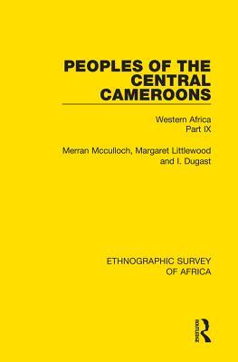Read Peoples of the Central Cameroons (Tikar. Bamum and Bamileke. Banen, Bafia and Balom): Western Africa Part IX - Merran McCulloch | ePub