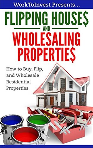 Read Flipping Houses and Wholesaling Properties: How to Buy, Flip, and Wholesale Residential Properties (Work To Invest Book 4) - Work To Invest | PDF