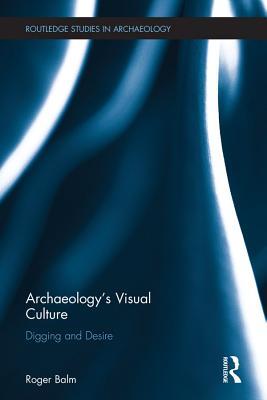 Read Archaeology's Visual Culture: Digging and Desire - Roger Balm | ePub