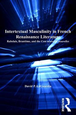 Read Online Intertextual Masculinity in French Renaissance Literature: Rabelais, Brant�me, and the Cent Nouvelles Nouvelles - David P. LaGuardia file in PDF