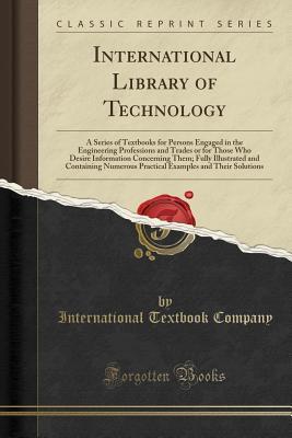 Download International Library of Technology: A Series of Textbooks for Persons Engaged in the Engineering Professions and Trades or for Those Who Desire Information Concerning Them; Fully Illustrated and Containing Numerous Practical Examples and Their Solutions - International Textbook Company file in ePub