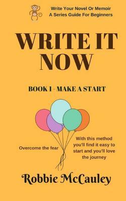 Full Download Write It Now, Book 1 Make a Start: Overcome the Fear. with This Method You'll Find It Easy to Start and You'll Love the Journey - Robbie McCauley | PDF