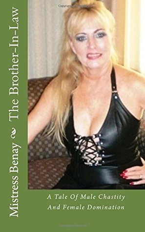 Read Online The Brother-In-Law: A Tale Of Male Chastity And Female Domination - Mistress Benay | PDF