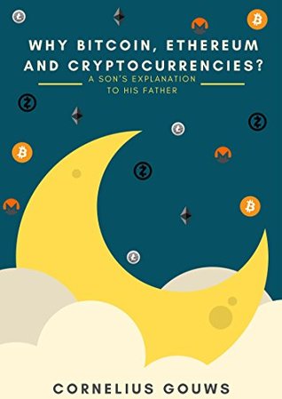 Read Online Why Bitcoin, Ethereum and Cryptocurrencies?: A Son's Explanation to His Father - Cornelius Gouws file in PDF