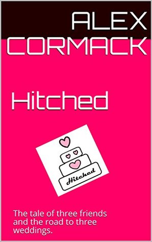 Read Hitched: The tale of three friends and the road to three weddings. - Alex Cormack file in ePub