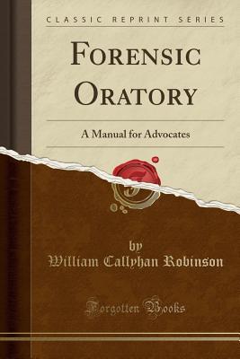 Download Forensic Oratory: A Manual for Advocates (Classic Reprint) - William Callyhan Robinson | PDF