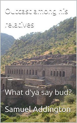 Read Online Outcast among his relatives: What d'ya say bud? - Samuel Addington file in PDF