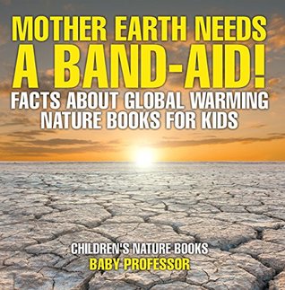 Full Download Mother Earth Needs A Band-Aid! Facts About Global Warming - Nature Books for Kids   Children's Nature Books - Baby Professor file in PDF