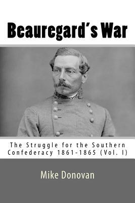 Read Beauregard's War: The Struggle for the Southern Confederacy 1861-1865 (Vol, I) - Mike Donovan file in PDF