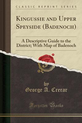 Download Kingussie and Upper Speyside (Badenoch): A Descriptive Guide to the District; With Map of Badenoch (Classic Reprint) - George A Crerar | PDF