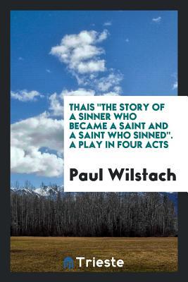Full Download Thais the Story of a Sinner Who Became a Saint and a Saint Who Sinned. a Play in Four Acts - Paul Wilstach file in ePub