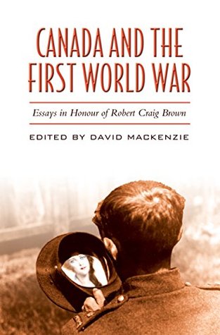 Read Online Canada and the First World War: Essays in Honour of Robert Craig Brown - David MacKenzie file in PDF