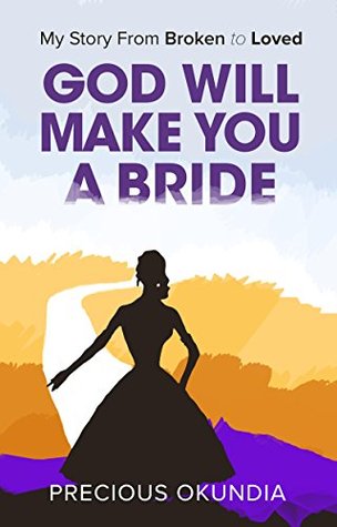 Download GOD WILL MAKE YOU A BRIDE: My Story From Broken To Loved - PRECIOUS OKUNDIA | ePub