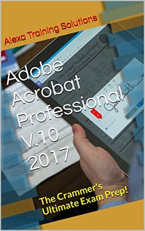 Download Adobe Acrobat Professional v.10 2017: The Crammer's Ultimate Exam Prep! - Alexa Training Solutions file in ePub