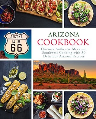 Read Arizona Cookbook: Discover Authentic Mesa and Southwest Cooking with 50 Delicious Arizona Recipes - BookSumo Press | PDF
