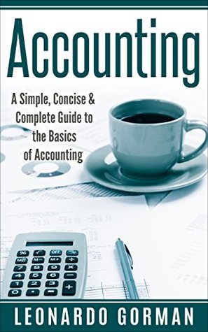 Read Accounting: A Simple, Concise & Complete Guide to the Basics of Accounting (Accounting for Sole Proprietorships, LLCs, Business QuickStart, Quickbooks) - Leonardo Gorman file in ePub