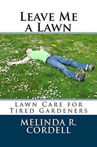 Read Leave Me A Lawn: Lawn Care for Tired Gardeners (Easy-Growing Gardening Series Book 7) - Melinda R. Cordell | ePub